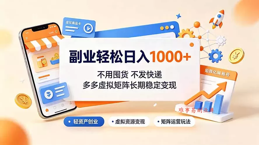 副业轻松日入1000+，不用囤货不发快递，多多虚拟矩阵长期稳定变现-难事易副业库