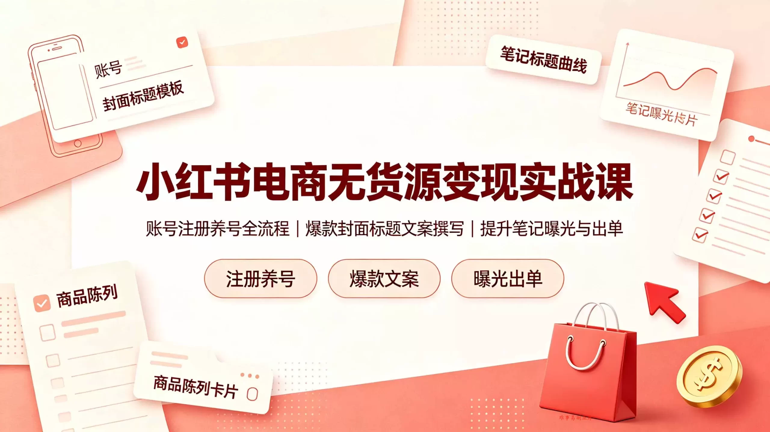 小红书电商无货源变现实战课，账号注册养号全流程，爆款封面标题文案撰写提升笔记曝光与出单-难事易副业库