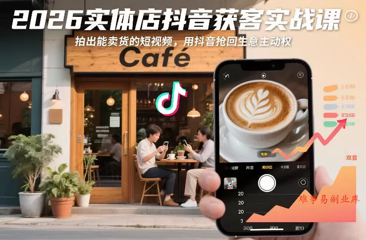 2026实体店抖音获客实战课，拍出能卖货的短视频，用抖音抢回生意主动权-难事易副业库