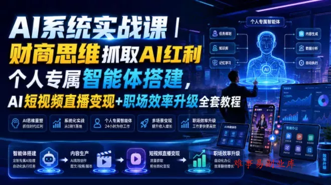 AI系统实战课｜财商思维抓取AI红利｜个人专属智能体搭建，AI短视频直播变现+职场效率升级全套教程-难事易副业库