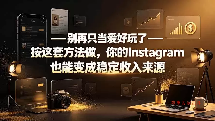 （19591期）别再只当爱好玩了——按这套方法做，你的Instagram也能变成稳定收入来源-难事易副业库