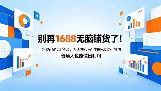 （18236期）别再1688无脑铺货了！2026淘宝无货源，五大核心+AI生图+高溢价打法，普通人也能做出利润