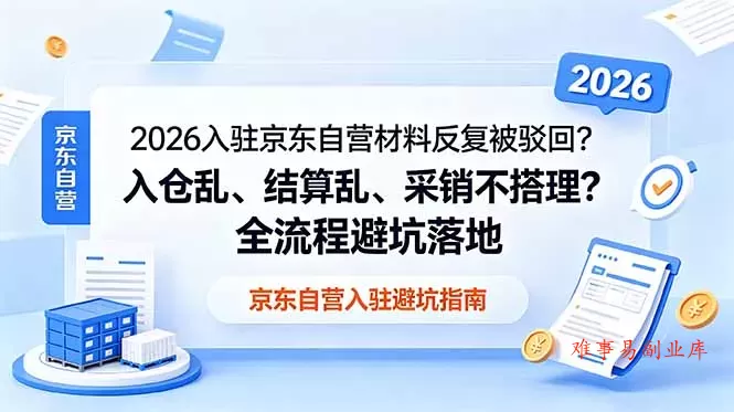 2026入驻京东自营材料反复被驳回？入仓乱、结算乱、采销不搭理？全流程避坑落地-难事易副业库