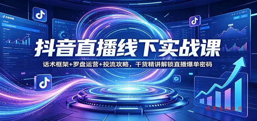 抖音直播线下实战课：话术框架+罗盘运营+投流攻略，干货精讲解锁直播爆单密码-难事易副业库