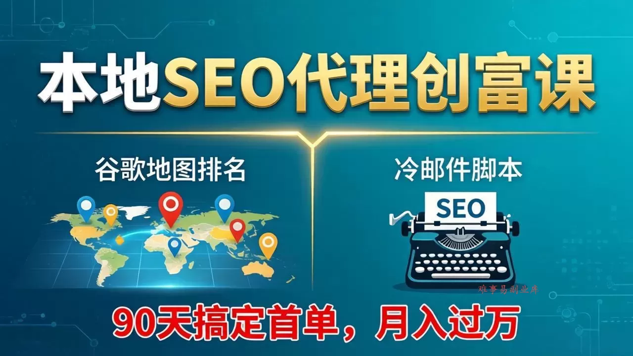 本地SEO代理创富课:谷歌地图排名+冷邮件脚本,90天搞定首单,月入过万实战体系-难事易副业库