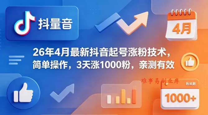 26年4月最新抖音起号涨粉技术，简单操作，3天涨1000粉，亲测有效-难事易副业库