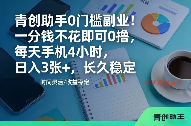 青创助手0门槛副业！一分钱不花即可0撸，每天手机4小时，日入3张+，长久稳定【揭秘】-难事易副业库