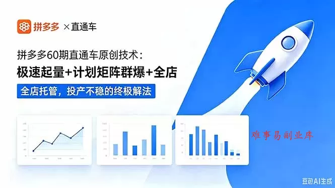 拼多多60期直通车原创技术：极速起量+计划矩阵群爆+全店托管，投产不稳的终极解法-难事易副业库