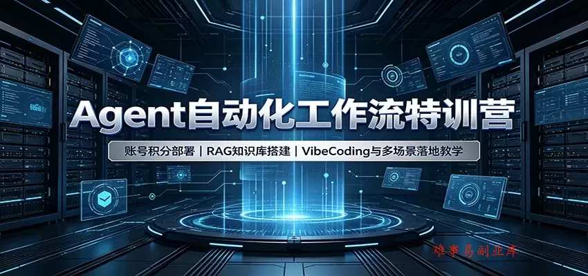 Agent自动化工作流特训营：账号积分部署，RAG知识库搭建，VibeCoding与多场景落地教学-难事易副业库