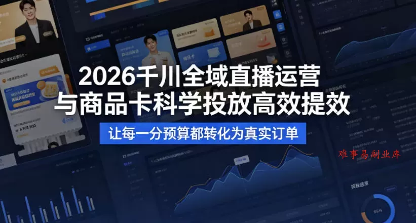 2026千川全域直播运营跟商品卡，科学投放，高效提效，让每一分预算都转化为真实订单-难事易副业库