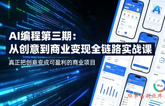 AI编程第三期，从创意到商业变现的全链路实战课，真正把创意变成可盈利的商业项目（更新05月29日）-难事易副业库
