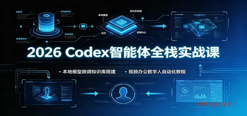 2026 Codex智能体全栈实战课：本地模型微调知识库搭建，视频办公数字人自动化教程-难事易副业库