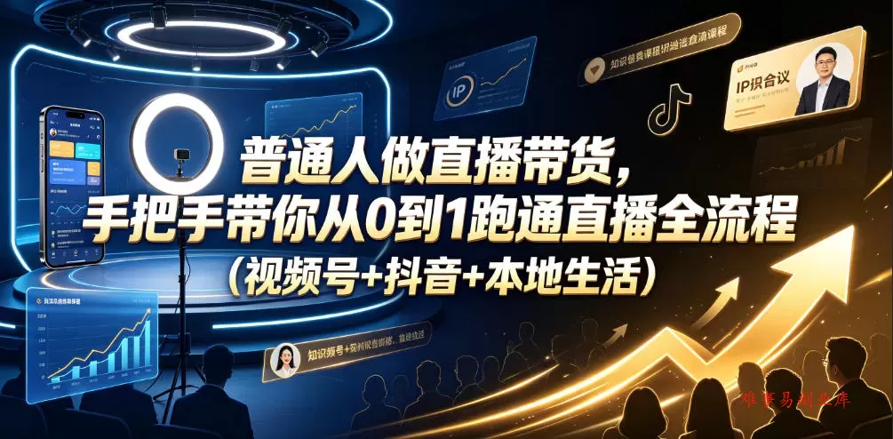 普通人做直播带货，手把手带你从0到1跑通直播全流程（视频号+抖音+本地生活）-难事易副业库
