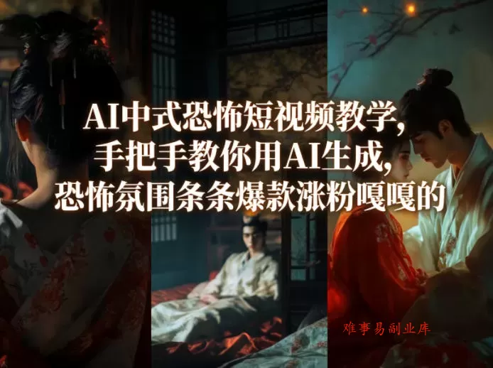 AI中式恐怖短视频教学，手把手教你用AI生成，恐怖氛围条条爆款涨粉嘎嘎的-难事易副业库