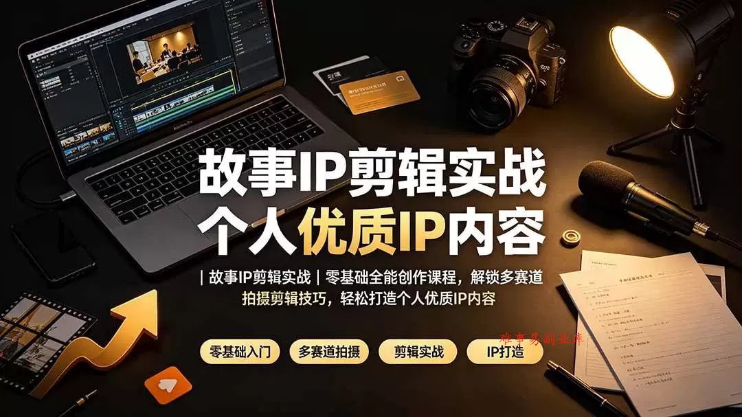 （19550期）故事IP剪辑实战｜零基础全能创作课程，解锁多赛道拍摄剪辑技巧，轻松打造个人优质IP内容-难事易副业库