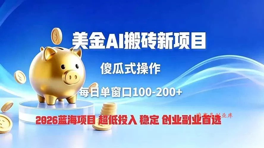 （19297期）全网独家！2026美金搬砖新项目，低门槛高回报，长久绿色稳定，用副业改写人生-难事易副业库