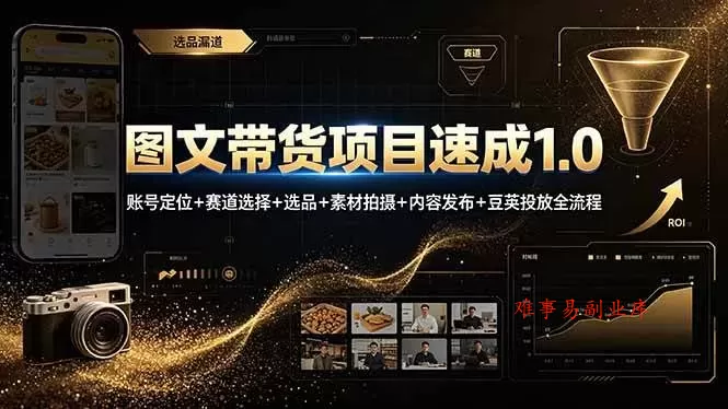 （19154期）图文带货项目速成1.0：账号定位+赛道选择+选品+素材拍摄+内容发布+豆荚投放全流程-难事易副业库