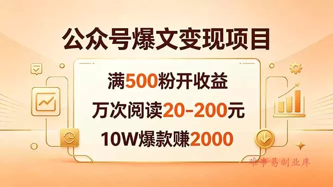 公众号爆文变现项目：满500粉开收益，万次阅读20-200元，10W爆款赚2000-难事易副业库