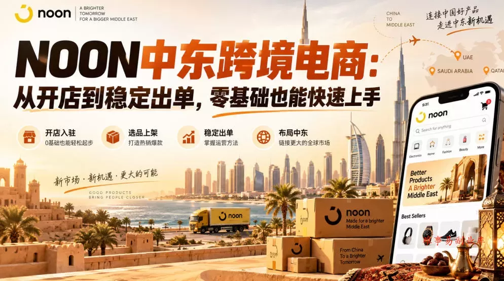 NOON中东跨境电商：从开店到稳定出单，零基础也能快速上手（更新2026）-难事易副业库