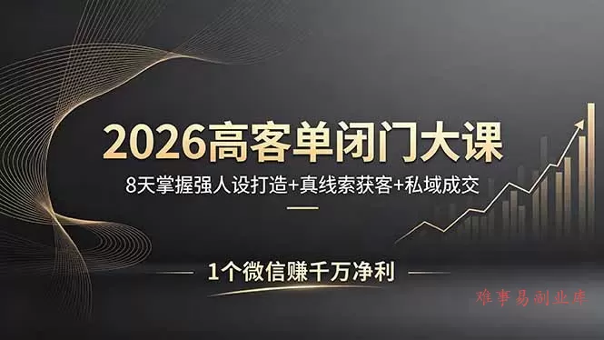 2026高客单闭门大课，8 天掌握强人设打造 + 真线索获客 + 私域成交，1 个微信赚千万净利-难事易副业库