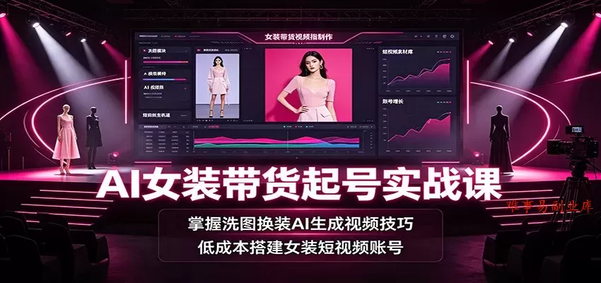 AI女装带货起号实战课：掌握洗图换装AI生成视频技巧，低成本搭建女装短视频账号-难事易副业库