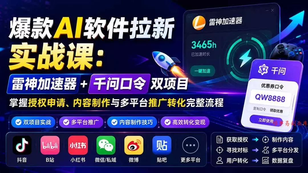 （20230期）爆款AI软件拉新实战课：雷神加速器+千问口令双项目，掌握授权申请、内容制作与多平台推广转化完整流程-难事易副业库