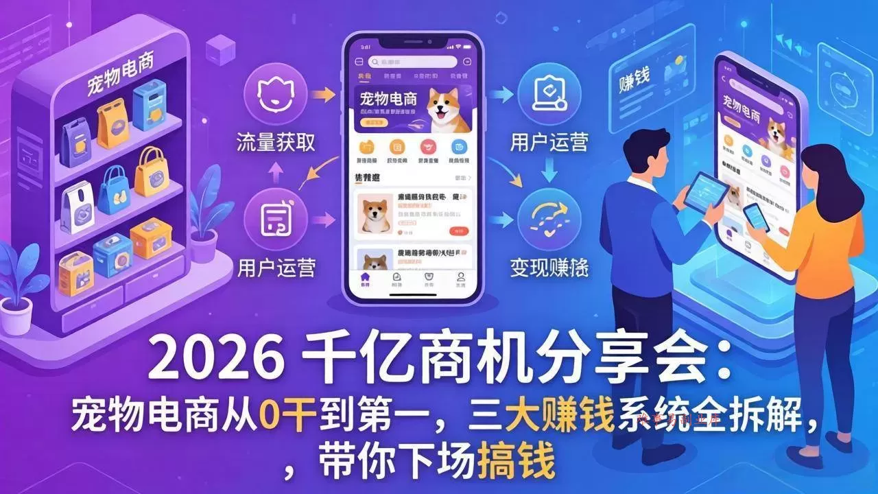 （17726期）2026 千亿商机分享会：宠物电商从0干到第一，三大赚钱系统全拆解，带你下场搞钱