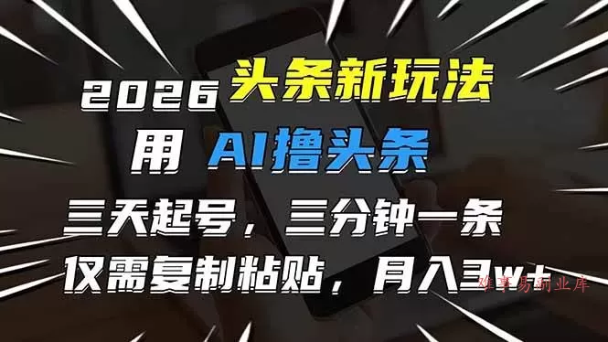 （17351期）2026最新头条玩法，用AI撸头条，3天必起号，3分钟1条，只需要复制粘贴，简单月入3W+-难事易副业库