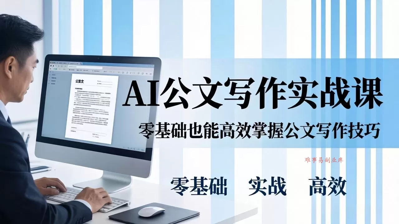 AI 公文写作实战课：零基础掌握格式规范与 5 大文种，用 AI 高效写出合格材料-难事易副业库