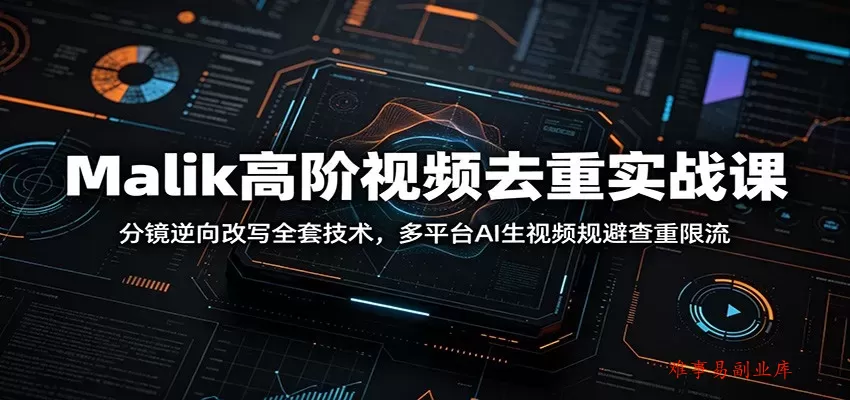 Malik高阶视频去重实战课：分镜逆向改写全套技术，多平台AI生视频规避查重限流-难事易副业库