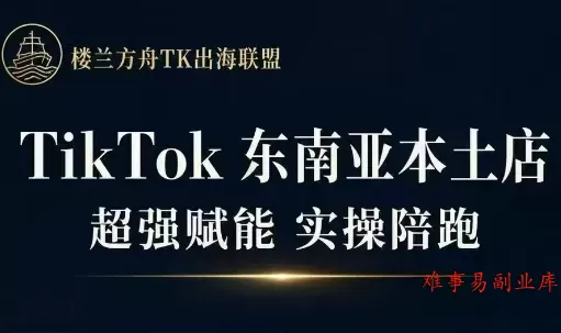 三叔·TikTok东南亚本土店实操(更5月)-难事易副业库