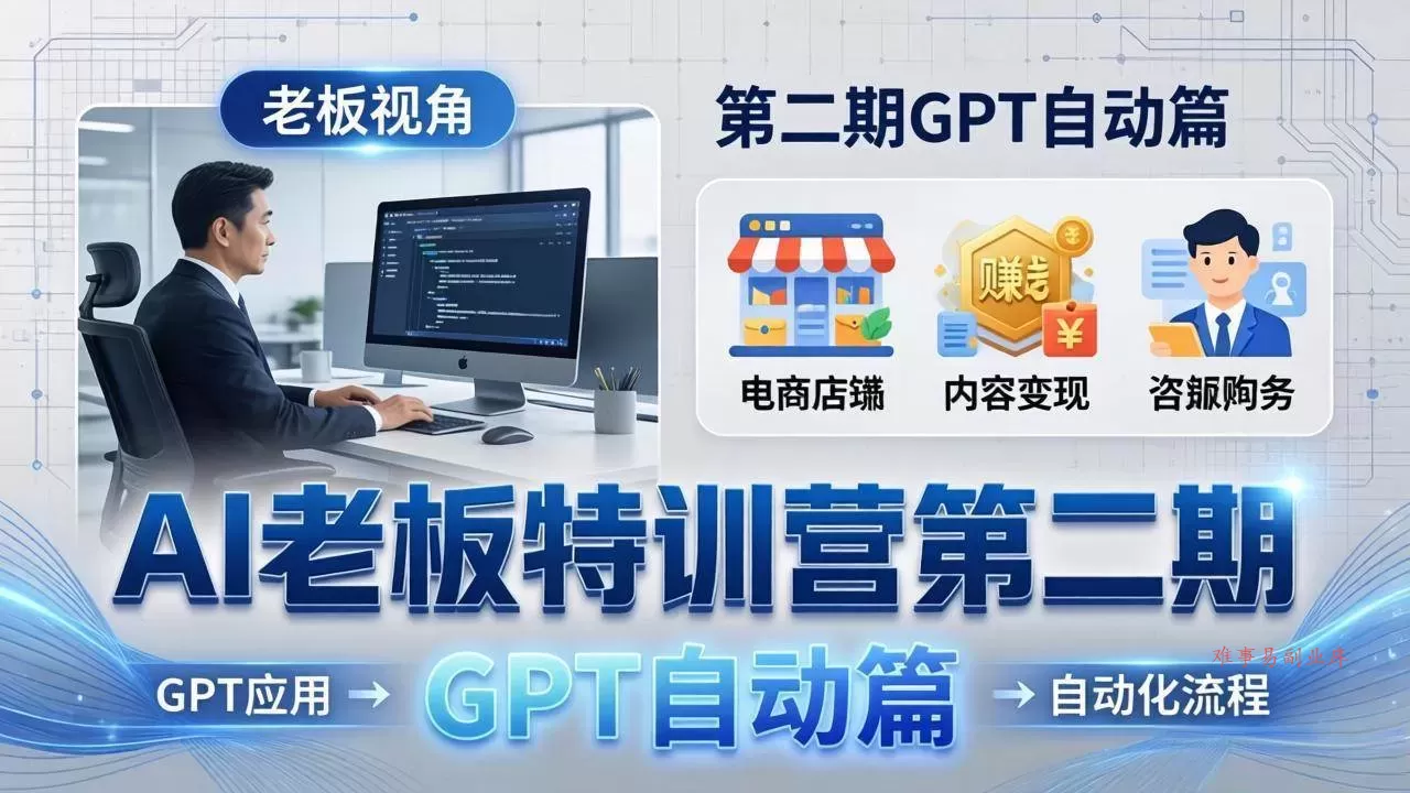 （18018期） AI老板特训营第二期GPT自动篇：GPT应用+赚钱案例+自动化流程，老板AI降本增效课-难事易副业库