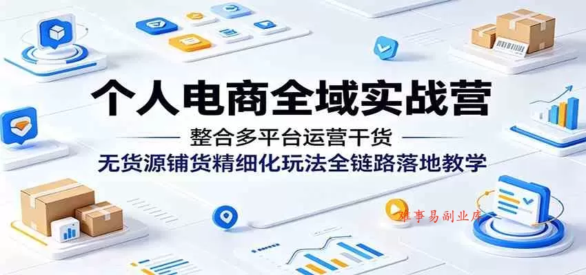 个人电商全域实战营:整合多平台运营干货,无货源铺货精细化玩法全链路落地教学 个人电商全域实战营:整合多平台运营干货,无货源铺货精细化玩法全链路落地教学