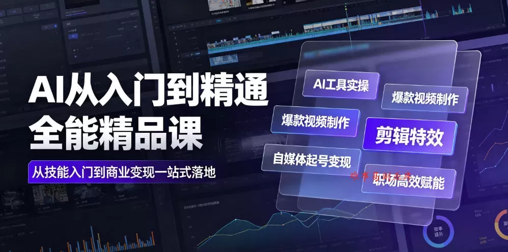 AI从入门到精通全能精品课｜AI工具实操+爆款视频制作+剪辑特效+自媒体起号变现+职场高效赋能全教程-难事易副业库