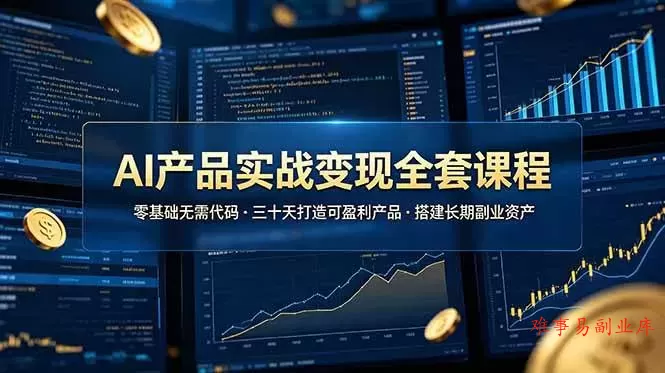 （19074期）AI产品实战变现全套课程，零基础无需代码，三十天打造可盈利产品搭建长期副业资产-难事易副业库