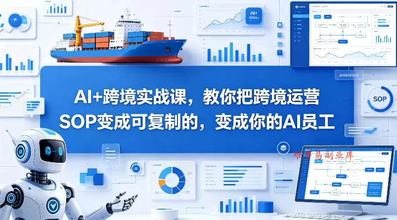 AI+跨境实战课，教你把跨境运营S0变成可复制的，变成你的AI员工-难事易副业库