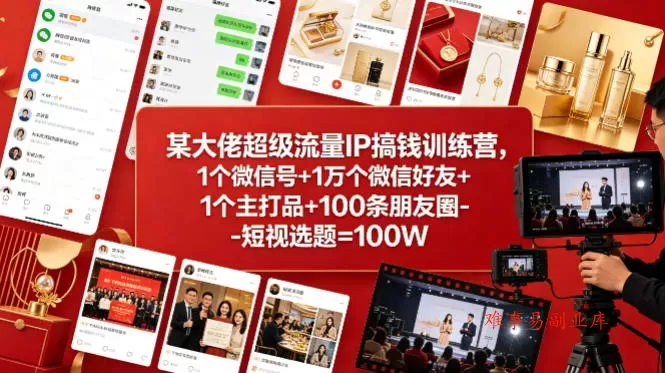 某大佬超级流量IP搞钱训练营，1个微信号+1万个微信好友+1个主打品+100条朋友圈-短视选题=100W-难事易副业库