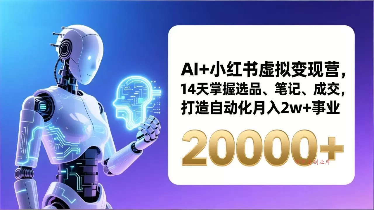 AI+小红书虚拟变现营,14天掌握选品、笔记、成交,打造自动化月入2w+事业(更新-难事易副业库