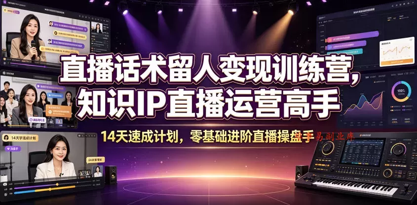 直播话术留人变现训练营，知识IP直播运营高手，14天速成计划，零基础进阶直播操盘手-难事易副业库