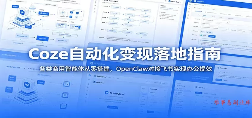 Coze自动化变现落地指南：各类商用智能体从零搭建，OpenClaw对接飞书实现办公提效-难事易副业库