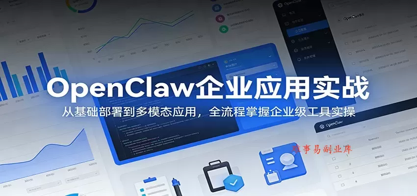 OpenClaw企业应用实战：从基础部署到多模态应用，全流程掌握企业级工具实操-难事易副业库