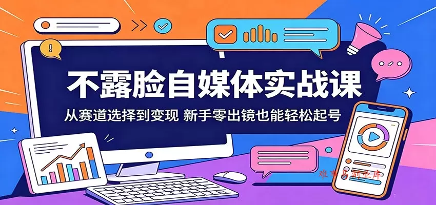 不露脸自媒体实战课：从赛道选择到变现，新手零出镜也能轻松起号-难事易副业库