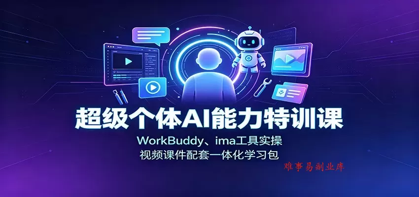 超级个体AI能力特训课：WorkBuddy、ima工具实操，视频课件配套一体化学习包-难事易副业库