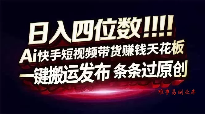 日入四位数!Ai快手短视频带货赚钱天花板,长期稳定,一键搬运发布,条条过原创 日入四位数!Ai快手短视频带货赚钱天花板,长期稳定,一键搬运发布,条条过原创