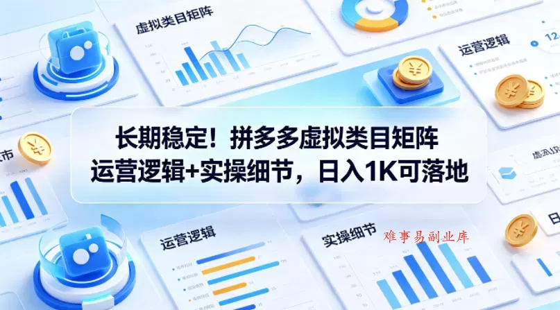 长期稳定！拼多多虚拟类目矩阵运营逻辑+实操细节，日入1K可落地【揭秘】-难事易副业库