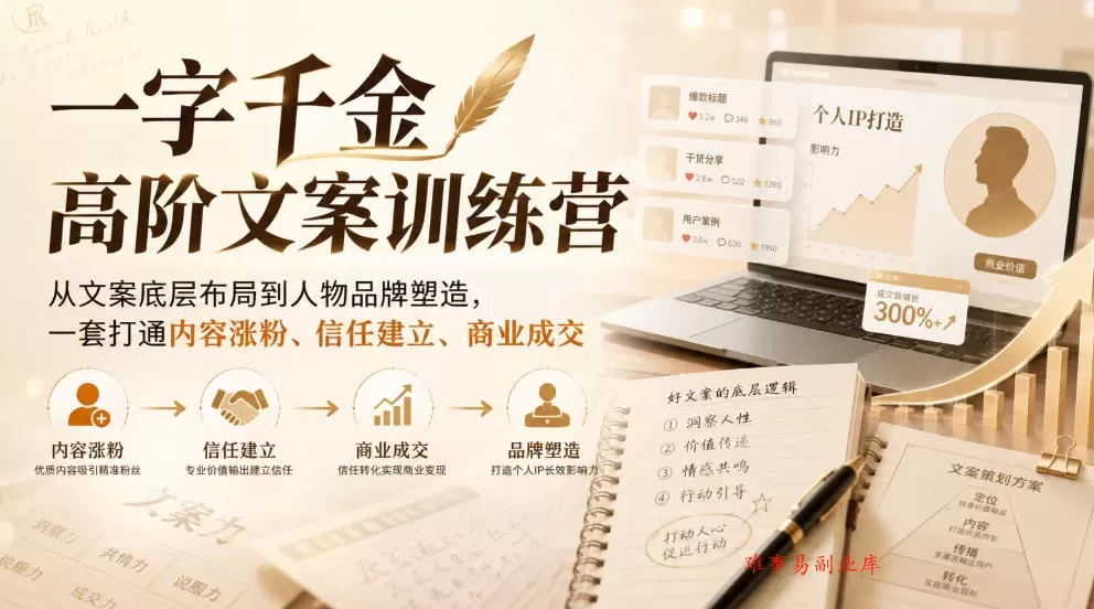 一字千金高阶文案训练营，从文案底层布局到人物品牌塑造，一套打通内容涨粉、信任建立、商业成交-难事易副业库