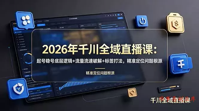 2026年千川全域直播课：起号稳号底层逻辑+流量流速破解+标签打法，精准定位问题根源-难事易副业库