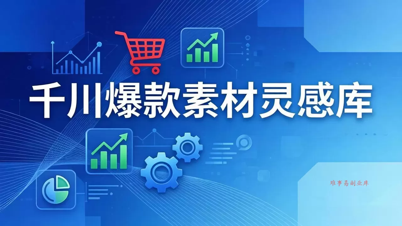 千川爆款素材灵感库：16种产品属性+10种素材类型+三大主题句式，像查字典一样找灵感-难事易副业库