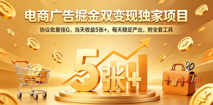 电商广告掘金双变现独家项目,协议批量挂G,当天收益5张+,每天稳定产出,附全套工具【揭秘】 电商广告掘金双变现独家项目,协议批量挂G,当天收益5张+,每天稳定产出,附全套工具【揭秘】