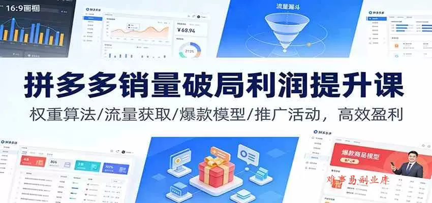 拼多多销量破局利润提升课：权重算法/流量获取/爆款模型/推广活动，高效盈利-难事易副业库
